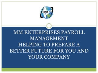 MM ENTERPRISES PAYROLL
       MANAGEMENT
   HELPING TO PREPARE A
BETTER FUTURE FOR YOU AND
      YOUR COMPANY
 