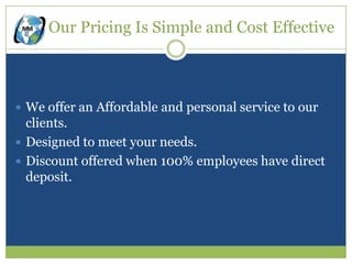 Our Pricing Is Simple and Cost Effective



 We offer an Affordable and personal service to our
  clients.
 Designed to meet your needs.
 Discount offered when 100% employees have direct
  deposit.
 