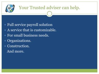 Your Trusted adviser can help.


 Full service payroll solution
 A service that is customizable.
 For small business needs.
 Organizations.
 Construction.
 And more.
 