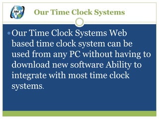 Our Time Clock Systems

 Our Time Clock Systems Web
 based time clock system can be
 used from any PC without having to
 download new software Ability to
 integrate with most time clock
 systems.
 