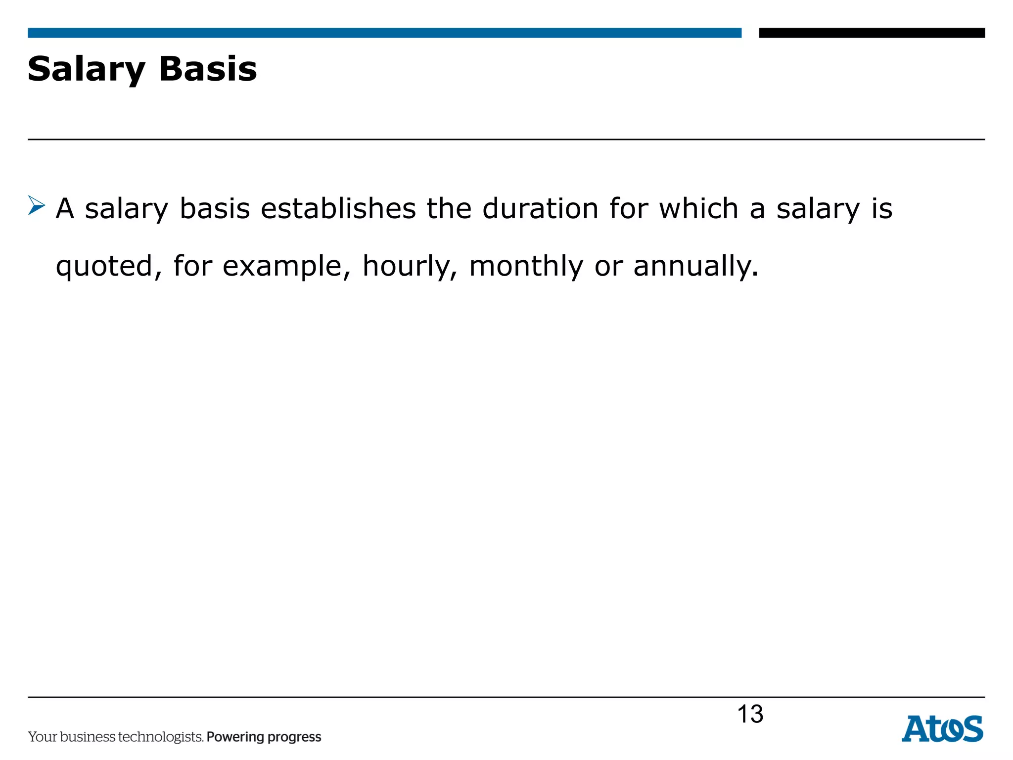 Salary Basis
 A salary basis establishes the duration for which a salary is
quoted, for example, hourly, monthly or annually.
13
 