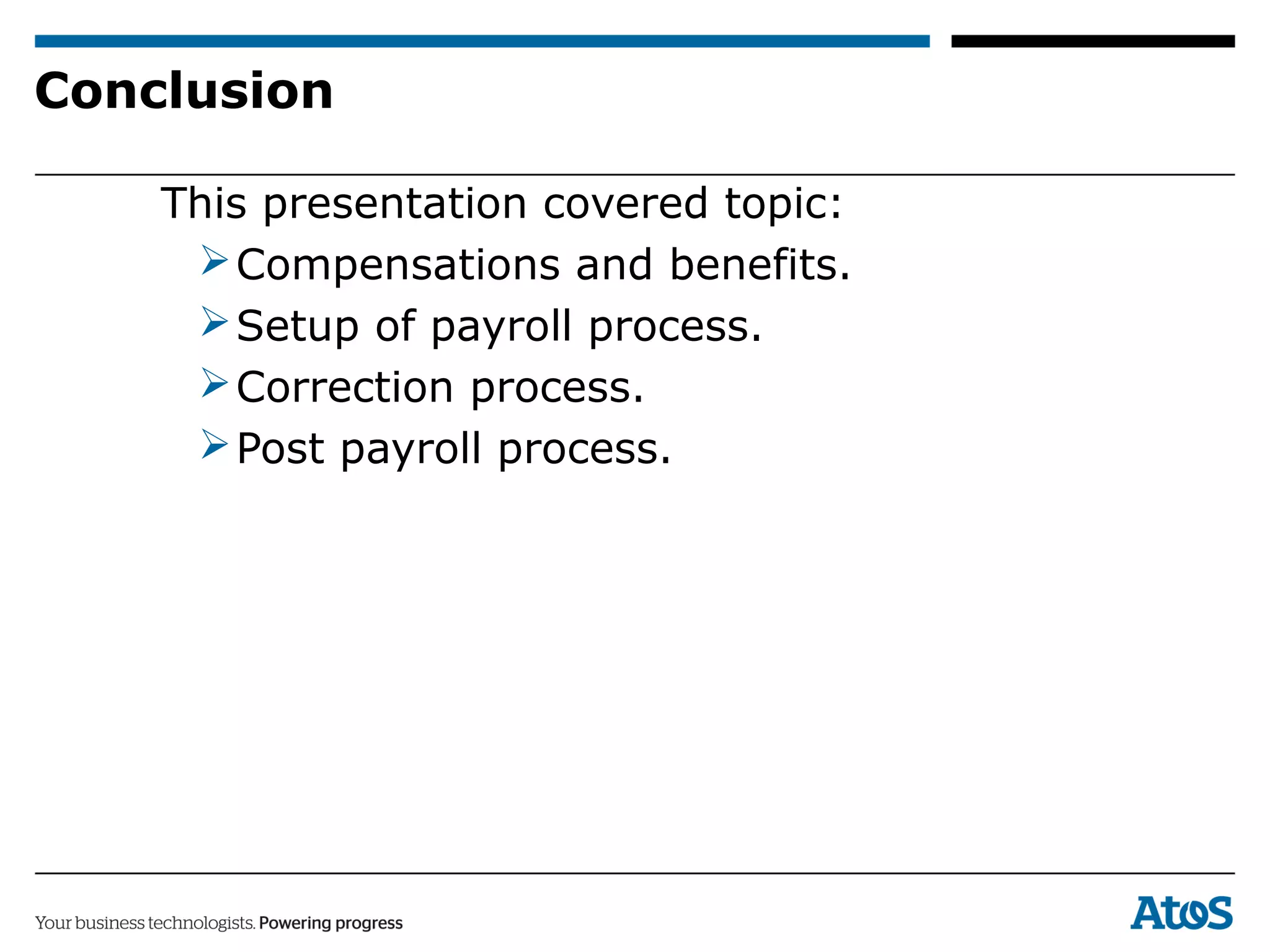 Conclusion
This presentation covered topic:
Compensations and benefits.
Setup of payroll process.
Correction process.
Post payroll process.
 