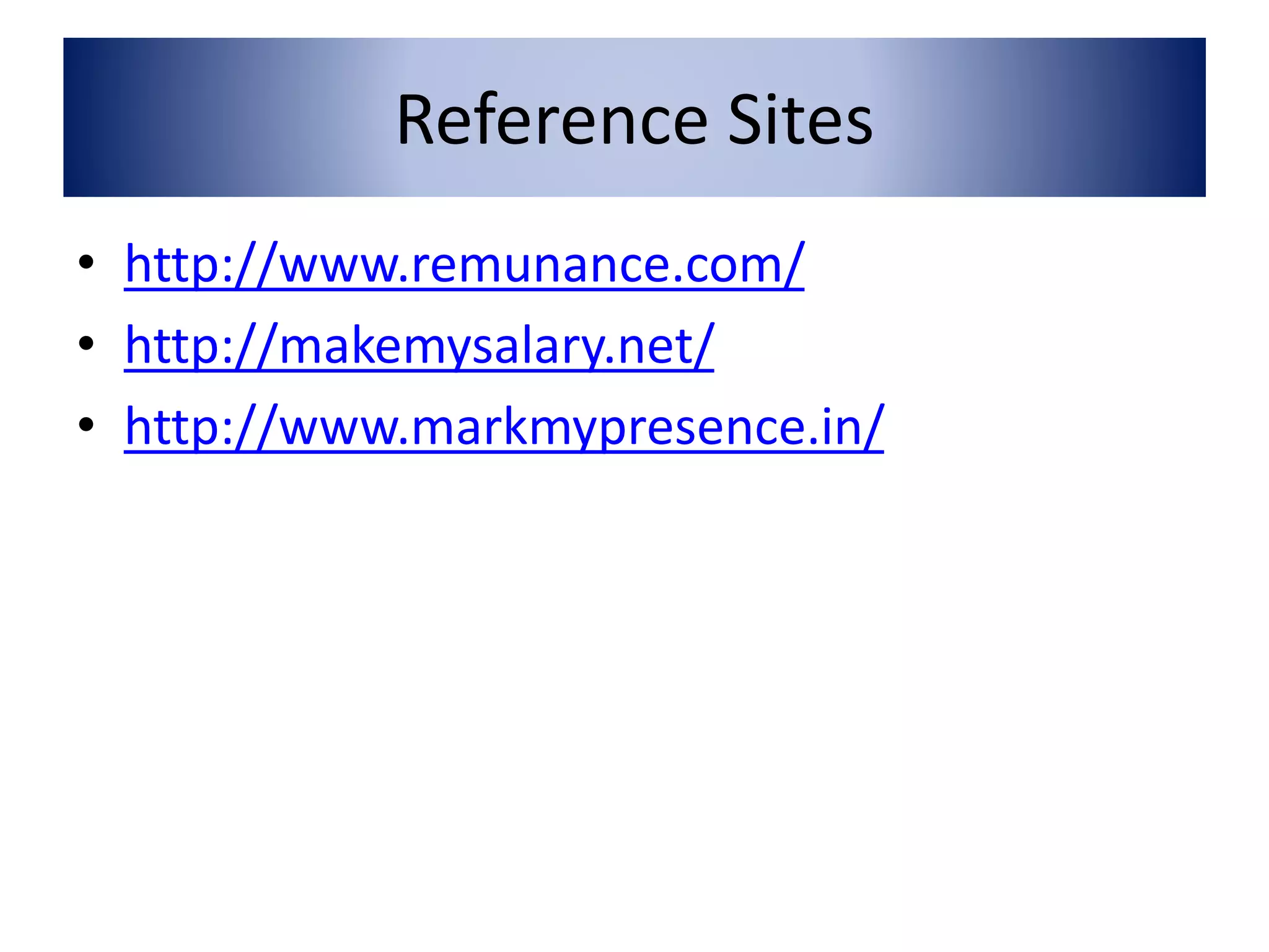 Reference Sites 
• http://www.remunance.com/ 
• http://makemysalary.net/ 
• http://www.markmypresence.in/ 
 
