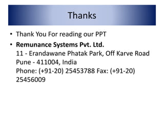 Thanks 
• Thank You For reading our PPT 
• Remunance Systems Pvt. Ltd. 
11 - Erandawane Phatak Park, Off Karve Road 
Pune - 411004, India 
Phone: (+91-20) 25453788 Fax: (+91-20) 
25456009 
