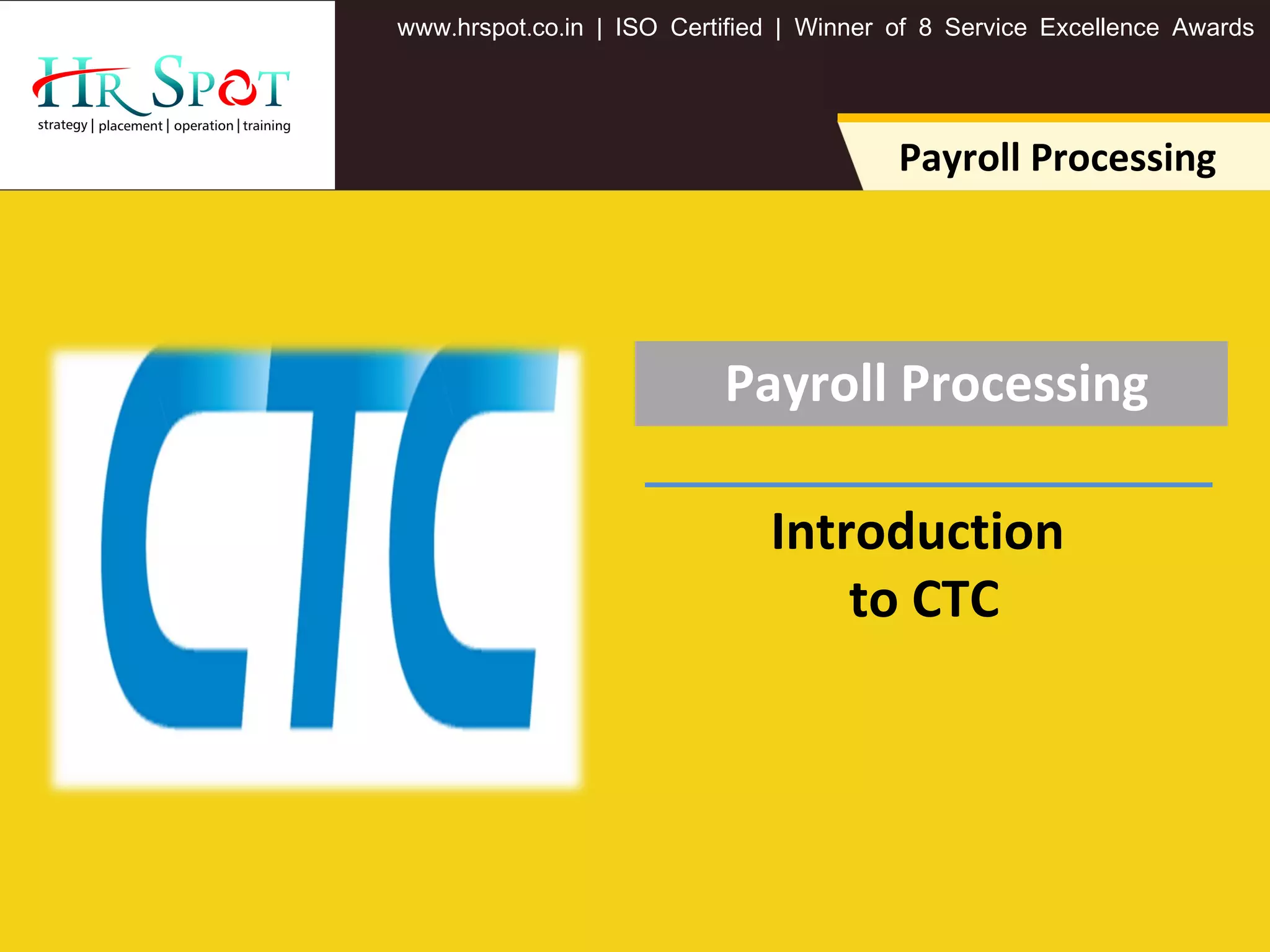 . . .www hrspot co in | ISO Certified | Winner of 8 Service Excellence Awards
Payroll Processing
Payroll Processing
Introduction
to CTC
 