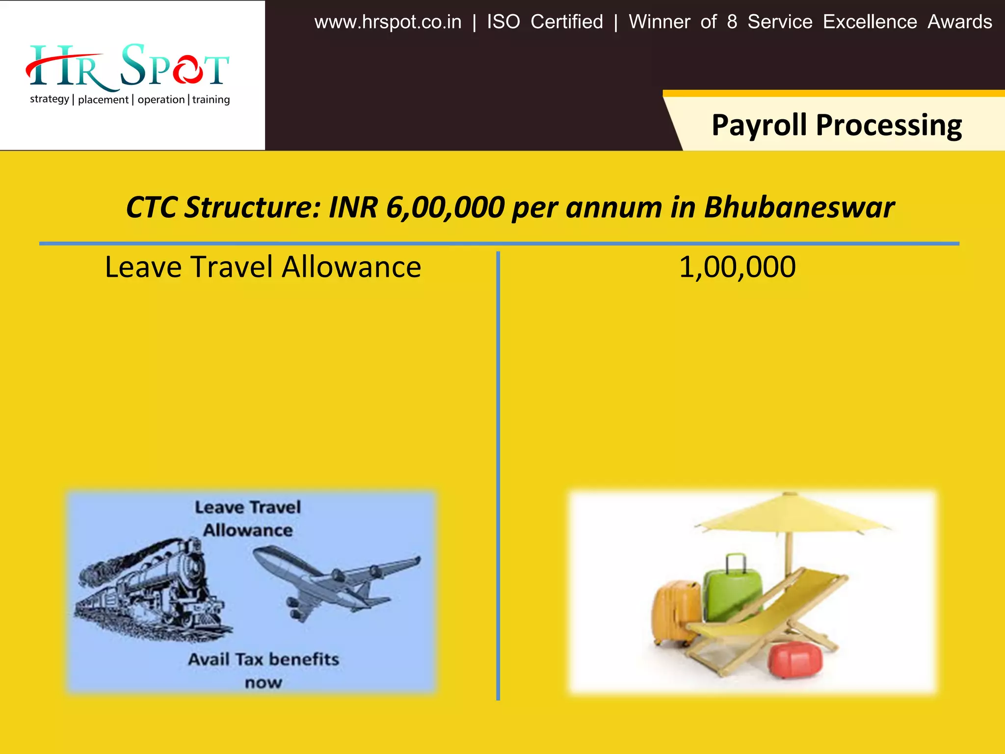 . . .www hrspot co in | ISO Certified | Winner of 8 Service Excellence Awards
1,00,000Leave Travel Allowance
Payroll Processing
CTC Structure: INR 6,00,000 per annum in Bhubaneswar
 