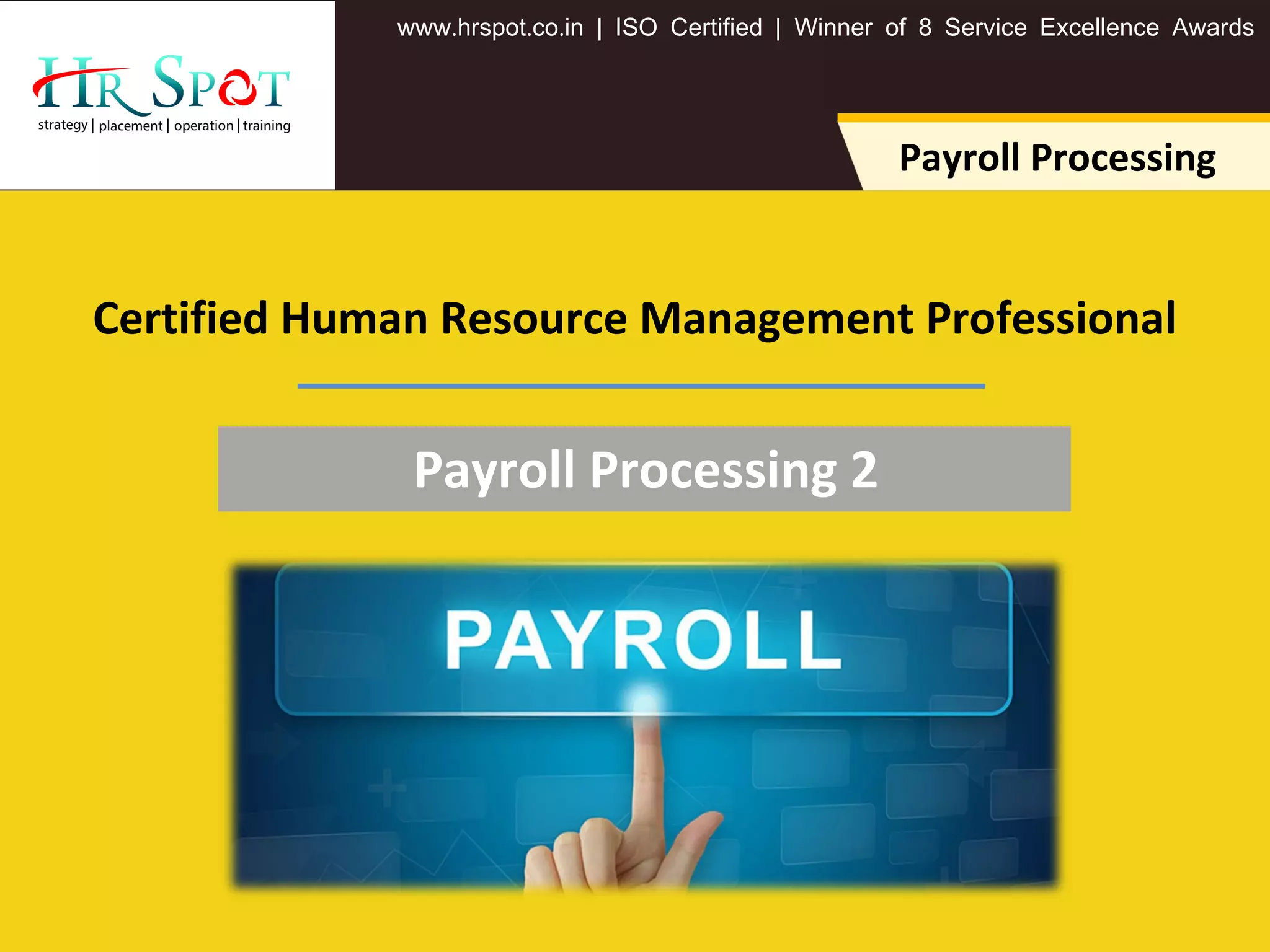 . . .www hrspot co in | ISO Certified | Winner of 8 Service Excellence Awards
Payroll Processing
Certified Human Resource Management Professional
Payroll Processing 2
 