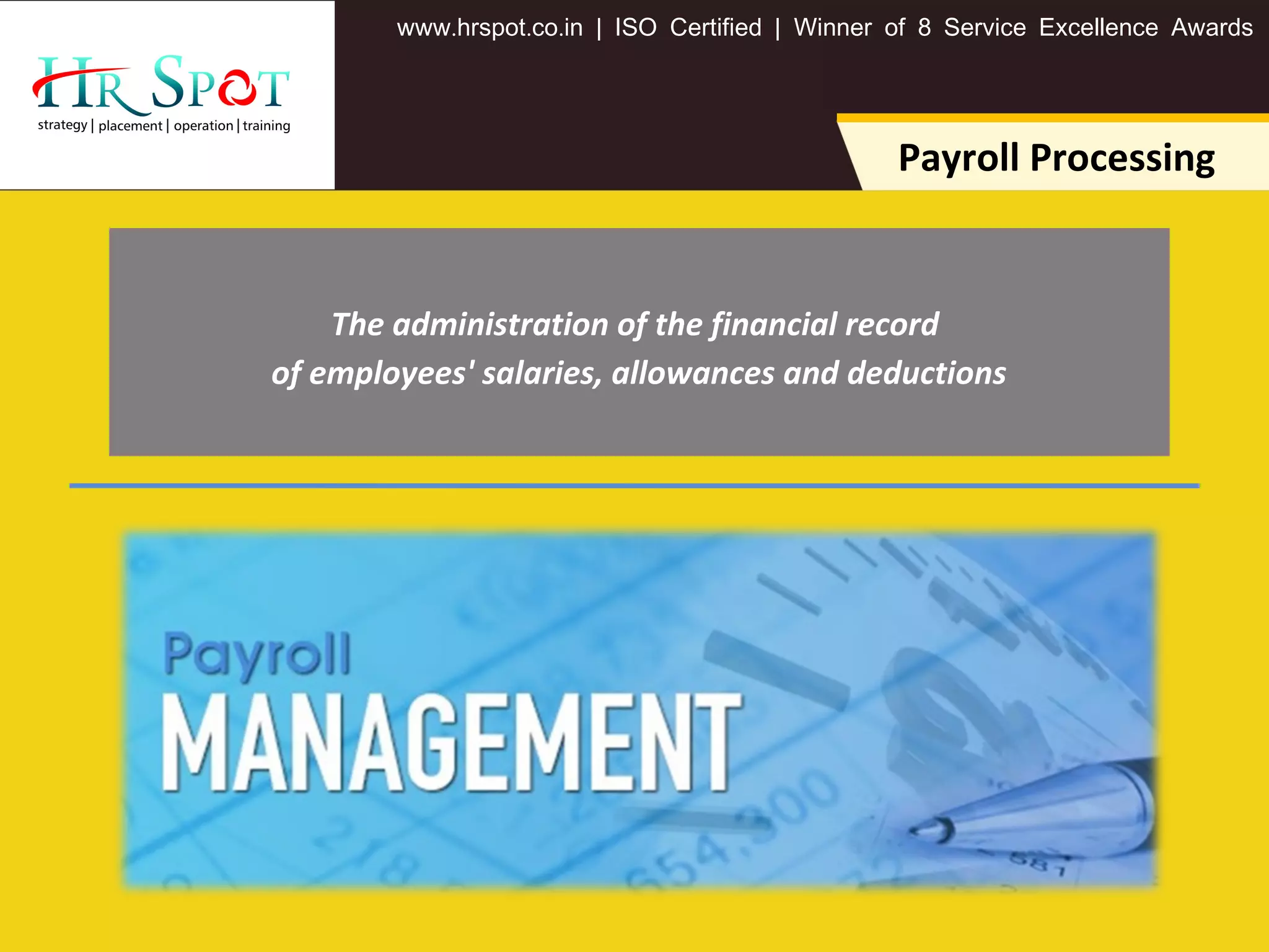 . . .www hrspot co in | ISO Certified | Winner of 8 Service Excellence Awards
Payroll Processing
The administration of the financial record
of employees' salaries, allowances and deductions
 
