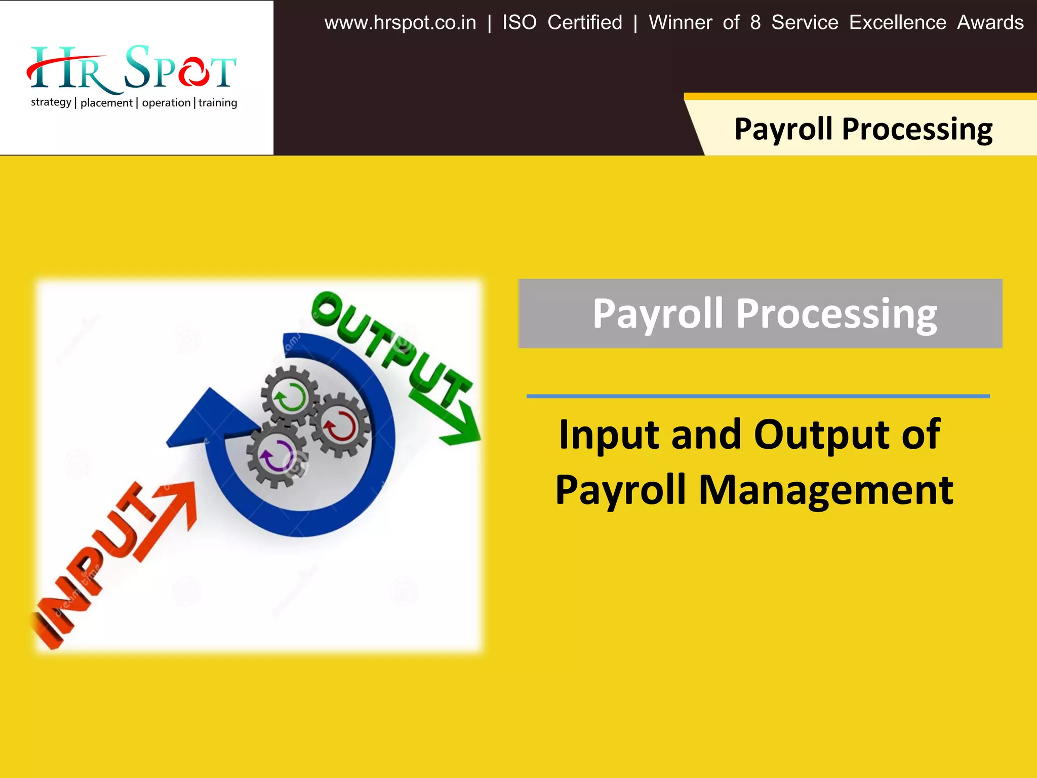. . .www hrspot co in | ISO Certified | Winner of 8 Service Excellence Awards
Payroll Processing
Payroll Processing
Input and Output of
Payroll Management
 