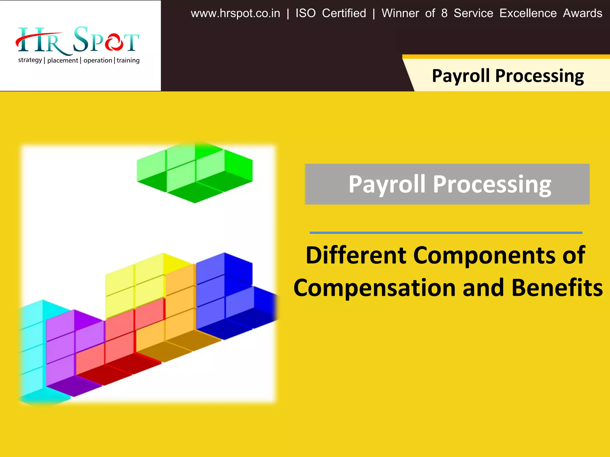 . . .www hrspot co in | ISO Certified | Winner of 8 Service Excellence Awards
Payroll Processing
Payroll Processing
Different Components of
Compensation and Benefits
 