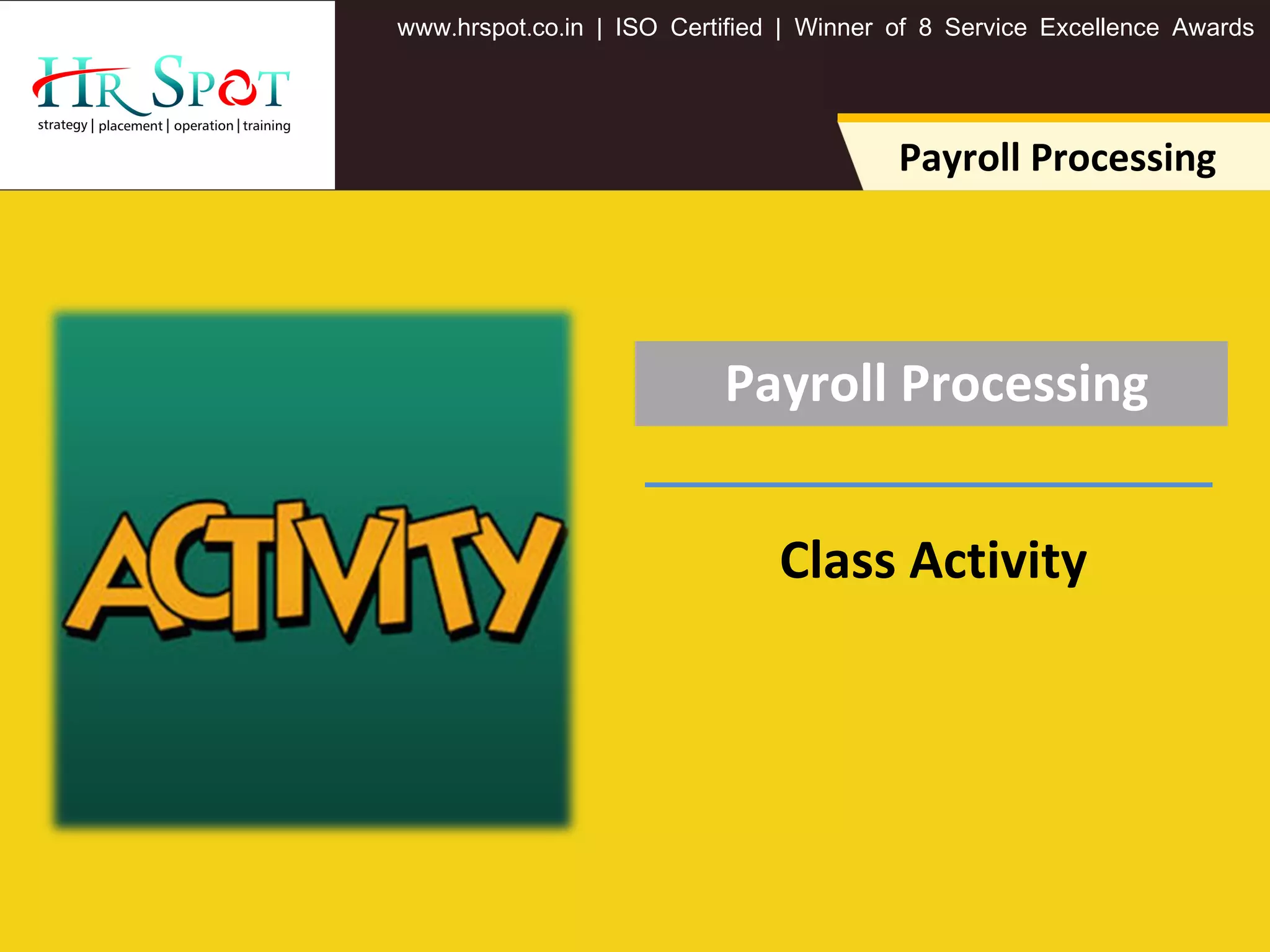 . . .www hrspot co in | ISO Certified | Winner of 8 Service Excellence Awards
Payroll Processing
Payroll Processing
Class Activity
 