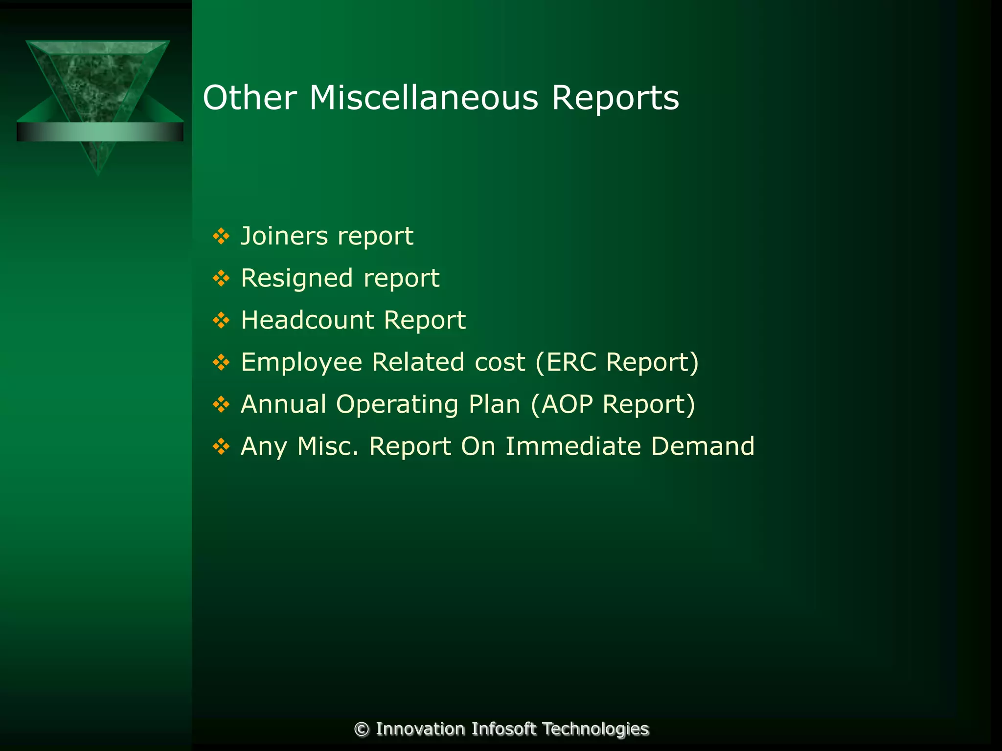 Other Miscellaneous Reports

 Joiners report

 Resigned report
 Headcount Report
 Employee Related cost (ERC Report)
 Annual Operating Plan (AOP Report)

 Any Misc. Report On Immediate Demand

© Innovation Infosoft Technologies

 