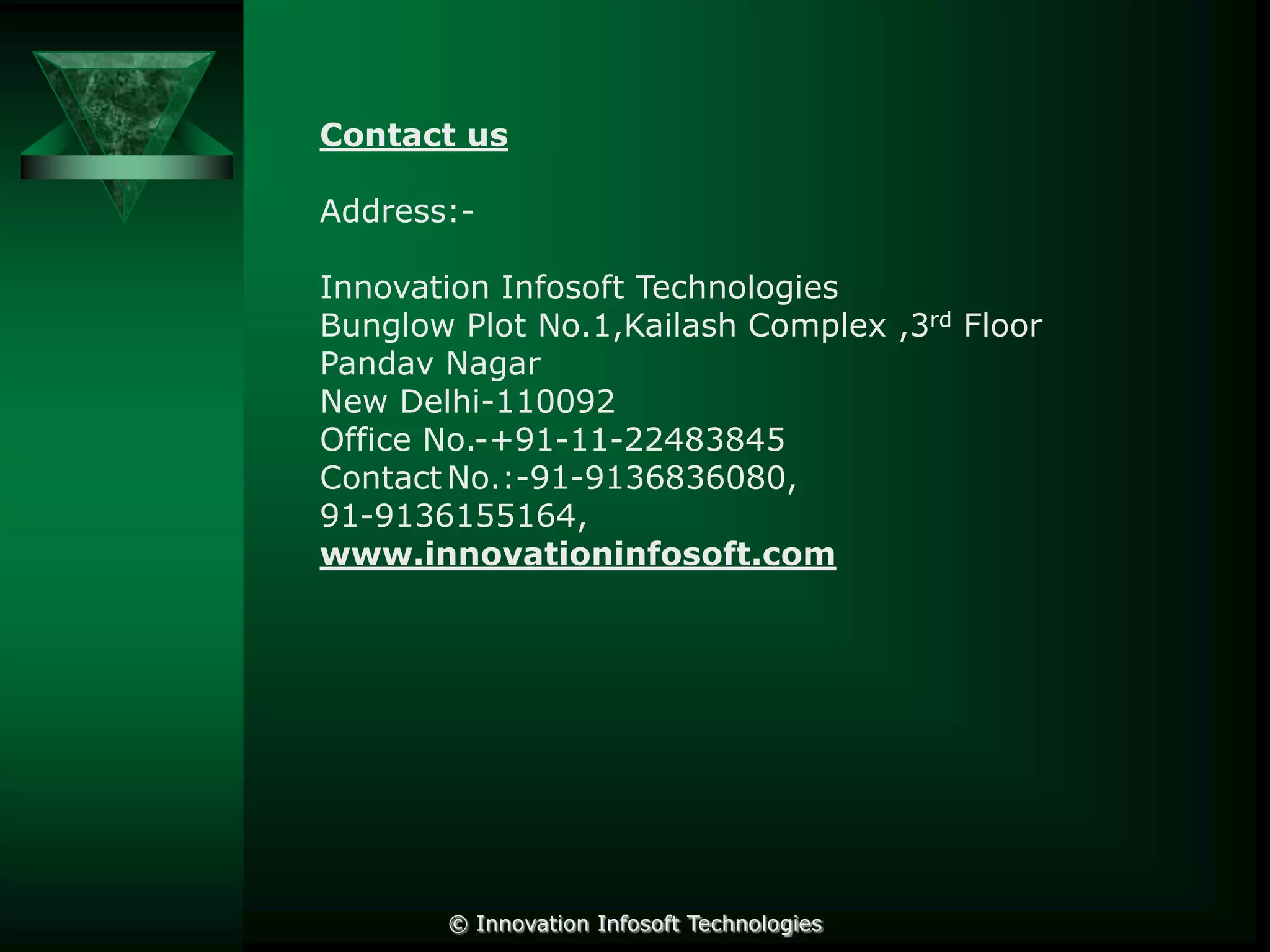 Contact us
Address:-

Innovation Infosoft Technologies
Bunglow Plot No.1,Kailash Complex ,3rd Floor
Pandav Nagar
New Delhi-110092
Office No.-+91-11-22483845
Contact No.:-91-9136836080,
91-9136155164,
www.innovationinfosoft.com

© Innovation Infosoft Technologies

 