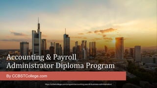 Accounting & Payroll
Administrator Diploma Program
By CCBSTCollege.com
https://ccbstcollege.com/program/accounting-payroll-business-administration/
 
