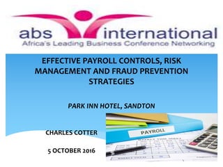 EFFECTIVE PAYROLL CONTROLS, RISK
MANAGEMENT AND FRAUD PREVENTION
STRATEGIES
PARK INN HOTEL, SANDTON
CHARLES COTTER
5 OCTOBER 2016
 