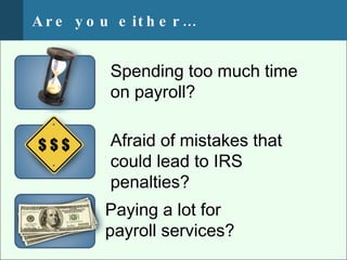 A r e y o u e it h e r …


           Spending too much time
           on payroll?

           Afraid of mistakes that
           could lead to IRS
           penalties?
          Paying a lot for
          p
          payroll services?
 