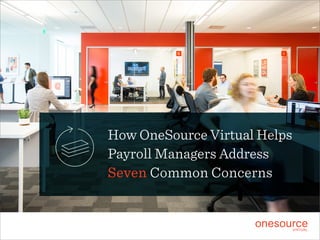 How OneSource Virtual Helps
Payroll Managers Address
Seven Common Concerns
 