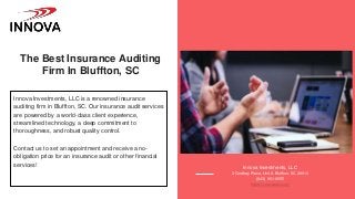 The Best Insurance Auditing
Firm In Bluffton, SC
Innova Investments, LLC is a renowned insurance
auditing firm in Bluffton, SC. Our insurance audit services
are powered by a world-class client experience,
streamlined technology, a deep commitment to
thoroughness, and robust quality control.
Contact us to set an appointment and receive a no-
obligation price for an insurance audit or other financial
services! Innova Investments, LLC
3 Godfrey Place, Unit A Bluffton, SC 29910
(843) 951-9555
https://innovasbc.com/
 