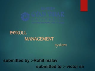 PAYROLL
MANAGEMENT
system
submitted by :-Rohit malav
submitted to :- victor sir
 