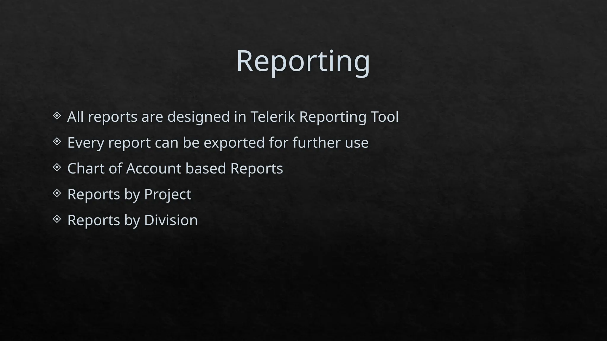 Reporting
 All reports are designed in Telerik Reporting Tool
 Every report can be exported for further use
 Chart of Account based Reports
 Reports by Project
 Reports by Division
 