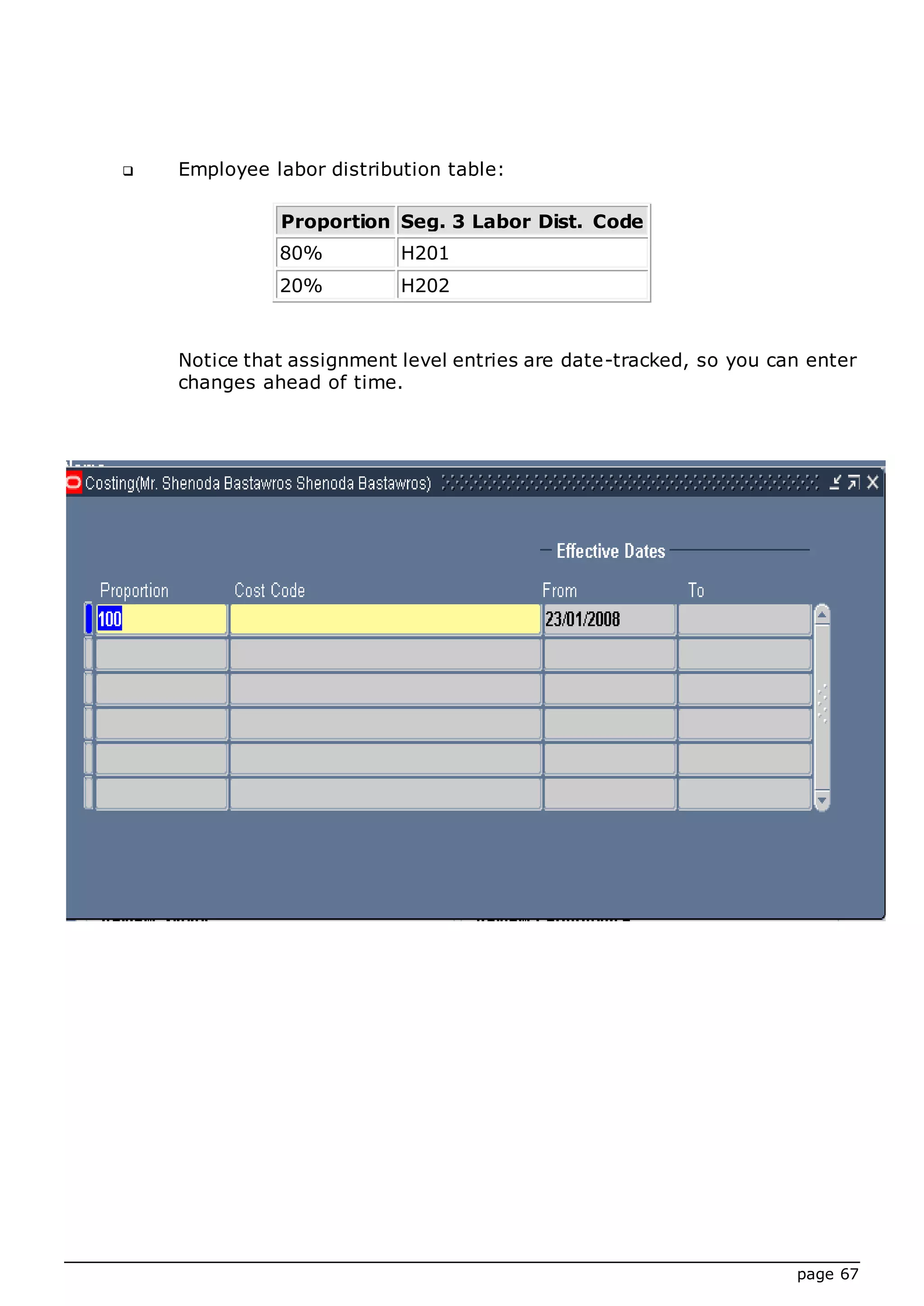 page 67
 Employee labor distribution table:
Proportion Seg. 3 Labor Dist. Code
80% H201
20% H202
Notice that assignment level entries are date-tracked, so you can enter
changes ahead of time.
 