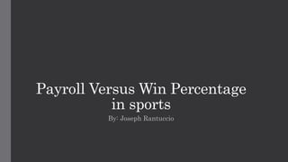 Payroll Versus Win Percentage
in sports
By: Joseph Rantuccio
 
