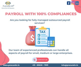 Our team of experienced professionals can handle all
aspects of payroll for small, medium or large enterprises.
Are you looking for fully managed outsourced payroll
services?
www.procurehr.in +91 - 89630 - 75111 info@procurehr.in
PAYROLL WITH 100% COMPLIANCES
 