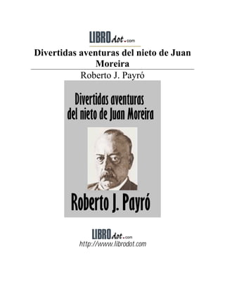 Divertidas aventuras del nieto de Juan
               Moreira
           Roberto J. Payró




          http://www.librodot.com
 