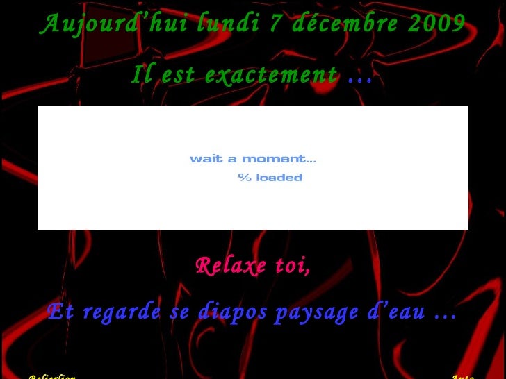 Aujourd’hui  dimanche 7 juin 2009 Il est exactement  … Relaxe toi, Et regarde se diapos paysage d’eau … Belierlion  Auto  