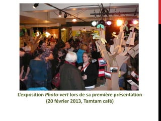 L’exposition Photo-vert lors de sa première présentation
(20 février 2013, Tamtam café)
 