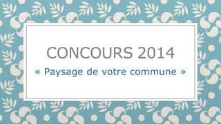 CONCOURS 2014 
« Paysage de votre commune » 
 