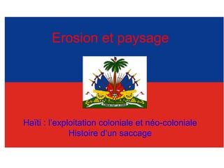 Erosion et paysage
Haïti : l’exploitation coloniale et néo-coloniale
Histoire d’un saccage
 