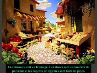 Les maisons sont en fromage. Les stores sont en lanières de poivrons et les cageots de légumes sont faits de pâtes. Céréales et légumes colorent cette impasse. 