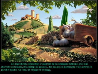 Les ingrédients comestibles s’inspirent de la campagne italienne, avec une charrette en lasagne, des champs de graines , des nuages en mozzarella et des arbres en persil et basilic. Au fond, un village en fromage. 