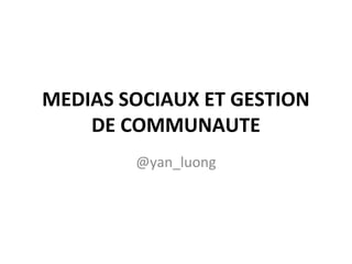 Social Media 101
MEDIAS SOCIAUX ET GESTION
DE COMMUNAUTE
@yan_luong
 