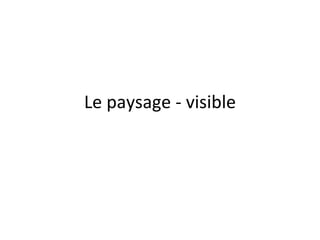 Le paysage - visible
 