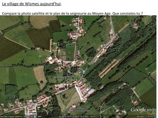 Le village de Wismes aujourd’hui.
Compare la photo satellite et le plan de la seigneurie au Moyen Age. Que constates-tu ?
 