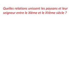 Quelles relations unissent les paysans et leur
seigneur entre le XIème et le XVème siècle ?
 