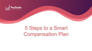 5 Steps to a Smart
Compensation Plan
 