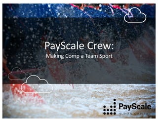 PayScale	
  Crew:
Making	
  Comp	
  a	
  Team	
  Sport
 