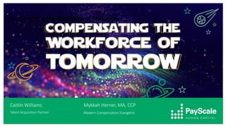 • Compensating the Workforce of Tomorrow
Caitlin Williams
Talent Acquisition Partner
Mykkah Herner, MA, CCP
Modern Compensation Evangelist
 