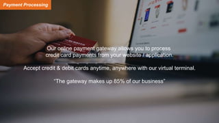 Payment Processing
gateway / POS / mobile
Our online payment gateway allows you to process
credit card payments from your ...