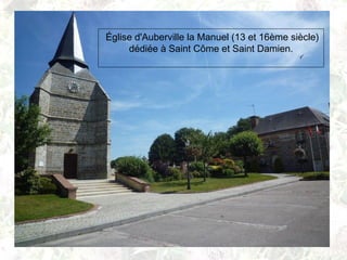Église d'Auberville la Manuel (13 et 16ème siècle)
dédiée à Saint Côme et Saint Damien.
 