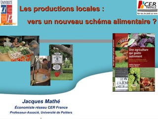 Les productions locales : vers un nouveau schéma alimentaire ? Jacques Mathé Économiste réseau CER France Professeur-Associé, Université de Poitiers , 