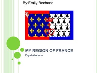 MY REGION OF FRANCE  Pay-de-la-Loire By:Emily Bechand 