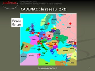 CADENAC : le réseau (1/2)

Focus :
Europe




               Copyright CADENAC 2010   11
 