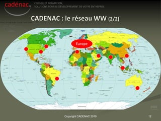 CADENAC : le réseau WW (2/2)


                 Europe




          Copyright CADENAC 2010   12
 