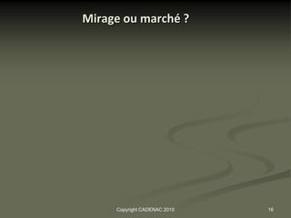 Mirage ou marché ?




     Copyright CADENAC 2010   16
 