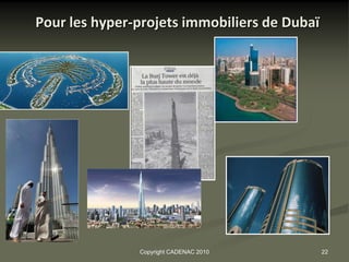 Pour les hyper-projets immobiliers de Dubaï




               Copyright CADENAC 2010         22
 
