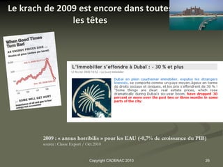 Le krach de 2009 est encore dans toutes
               les têtes




        2009 : « annus horribilis » pour les EAU (-0,7% de croissance du PIB)
        source : Classe Export / Oct.2010


                                  Copyright CADENAC 2010                    26
 